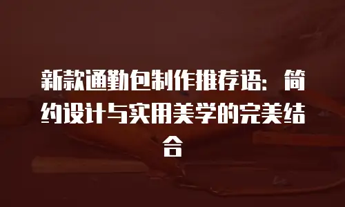 新款通勤包制作推荐语：简约设计与实用美学的完美结合