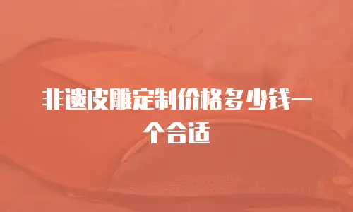 非遗皮雕定制价格多少钱一个合适