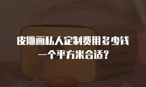 皮雕画私人定制费用多少钱一个平方米合适？