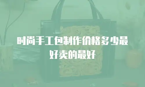 时尚手工包制作价格多少最好卖的最好
