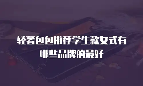轻奢包包推荐学生款女式有哪些品牌的最好