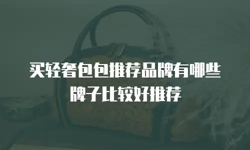 买轻奢包包推荐品牌有哪些牌子比较好推荐