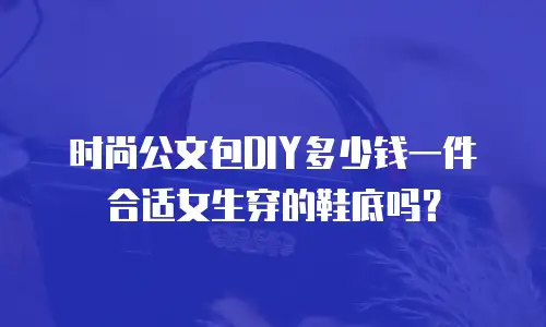 时尚公文包DIY多少钱一件合适女生穿的鞋底吗？