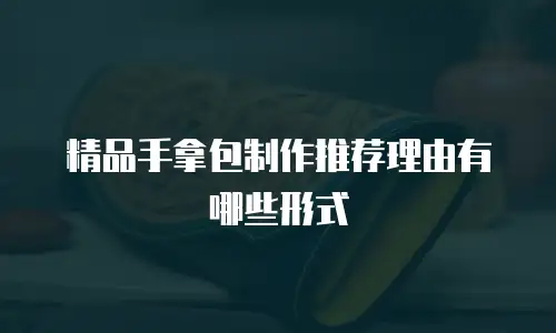 精品手拿包制作推荐理由有哪些形式