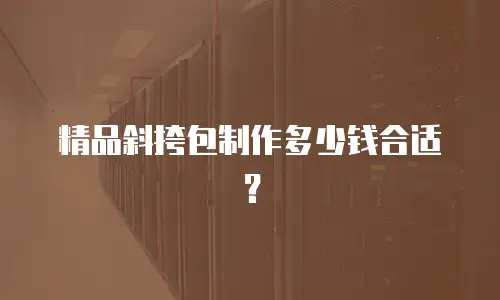 精品斜挎包制作多少钱合适？