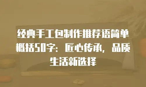 经典手工包制作推荐语简单概括50字：匠心传承，品质生活新选择