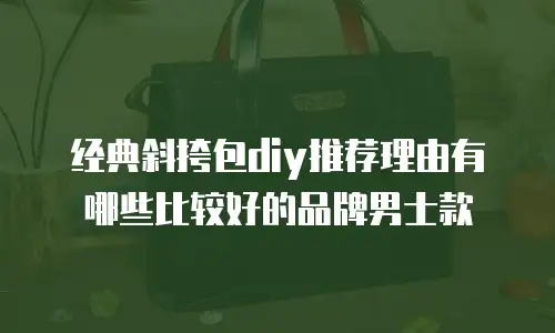 经典斜挎包diy推荐理由有哪些比较好的品牌男士款