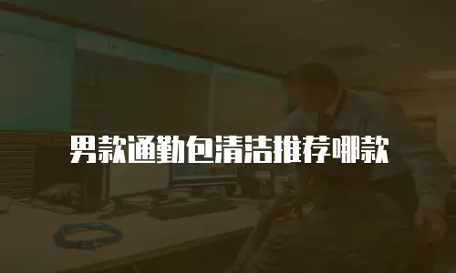 男款通勤包清洁推荐哪款
