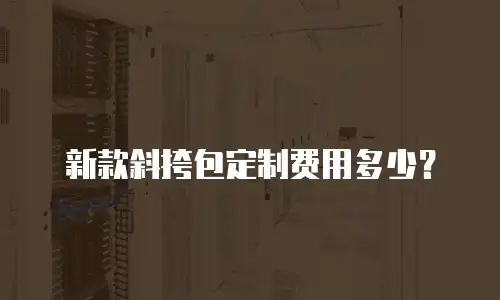 新款斜挎包定制费用多少？