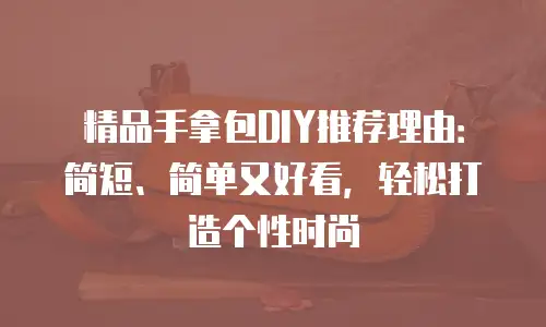 精品手拿包DIY推荐理由：简短、简单又好看，轻松打造个性时尚
