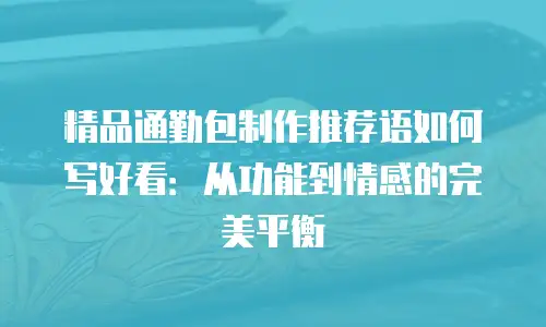 精品通勤包制作推荐语如何写好看：从功能到情感的完美平衡