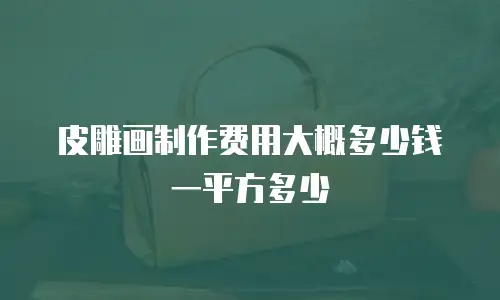 皮雕画制作费用大概多少钱一平方多少