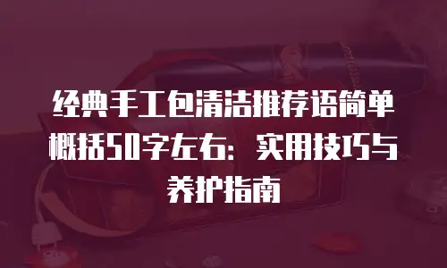 经典手工包清洁推荐语简单概括50字左右：实用技巧与养护指南