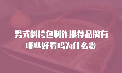 男式斜挎包制作推荐品牌有哪些好看吗为什么贵
