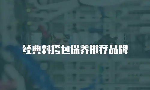 经典斜挎包保养推荐品牌