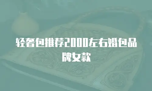 轻奢包推荐2000左右婚包品牌女款