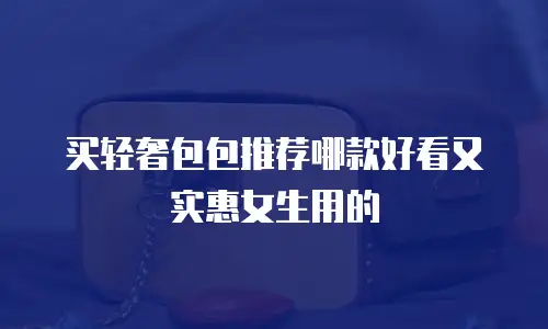 买轻奢包包推荐哪款好看又实惠女生用的