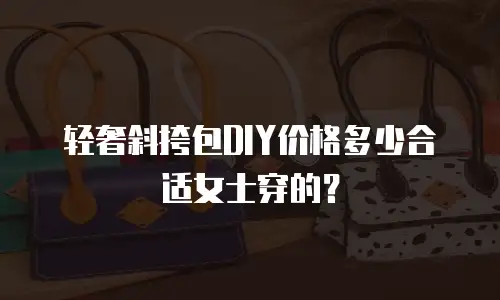 轻奢斜挎包DIY价格多少合适女士穿的？