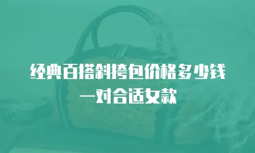 经典百搭斜挎包价格多少钱一对合适女款