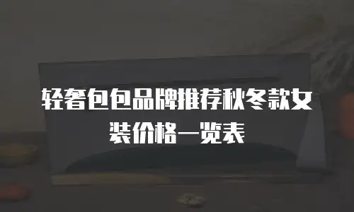 轻奢包包品牌推荐秋冬款女装价格一览表