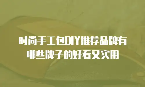 时尚手工包DIY推荐品牌有哪些牌子的好看又实用