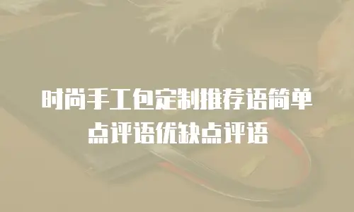 时尚手工包定制推荐语简单点评语优缺点评语