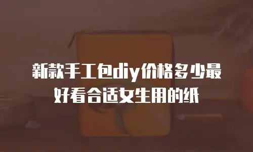 新款手工包diy价格多少最好看合适女生用的纸