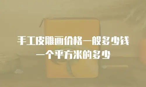 手工皮雕画价格一般多少钱一个平方米的多少