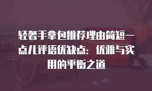 轻奢手拿包推荐理由简短一点儿评语优缺点：优雅与实用的平衡之道