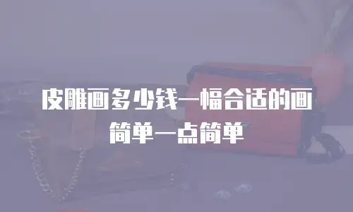 皮雕画多少钱一幅合适的画简单一点简单