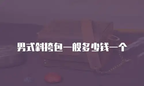 男式斜挎包一般多少钱一个