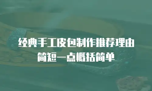 经典手工皮包制作推荐理由简短一点概括简单