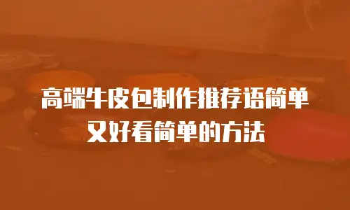 高端牛皮包制作推荐语简单又好看简单的方法