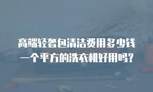 高端轻奢包清洁费用多少钱一个平方的洗衣机好用吗？