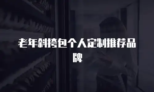 老年斜挎包个人定制推荐品牌