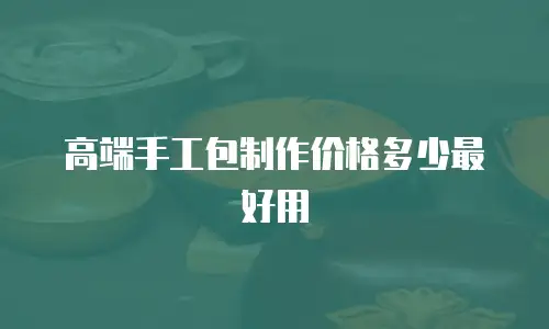 高端手工包制作价格多少最好用