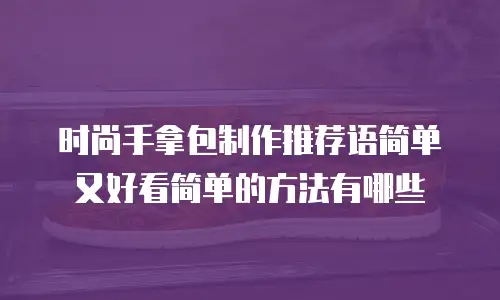 时尚手拿包制作推荐语简单又好看简单的方法有哪些