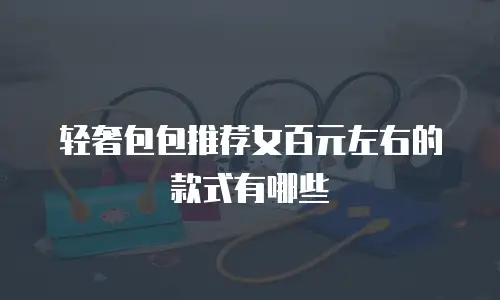轻奢包包推荐女百元左右的款式有哪些