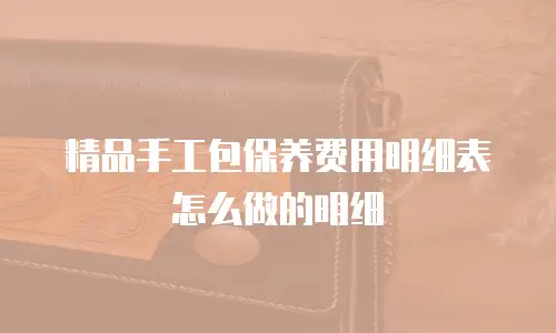 精品手工包保养费用明细表怎么做的明细