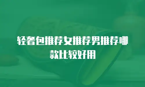 轻奢包推荐女推荐男推荐哪款比较好用