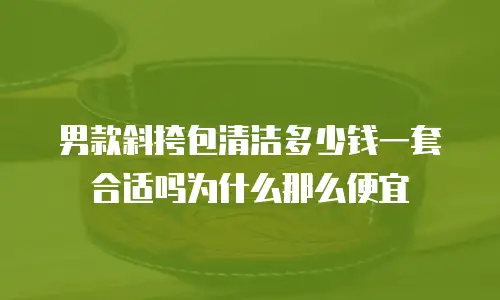 男款斜挎包清洁多少钱一套合适吗为什么那么便宜
