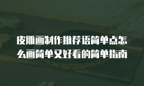 皮雕画制作推荐语简单点怎么画简单又好看的简单指南