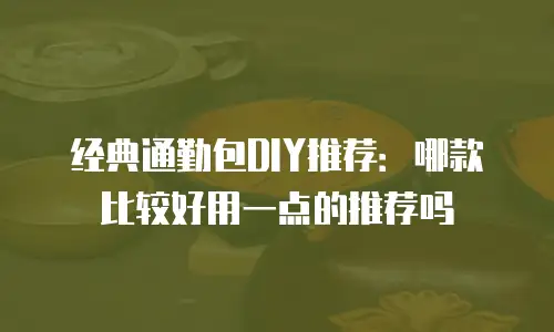 经典通勤包DIY推荐：哪款比较好用一点的推荐吗