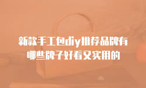 新款手工包diy推荐品牌有哪些牌子好看又实用的