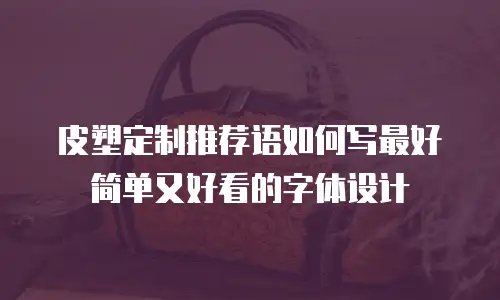 皮塑定制推荐语如何写最好简单又好看的字体设计
