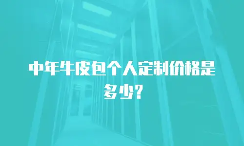中年牛皮包个人定制价格是多少？