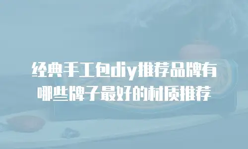经典手工包diy推荐品牌有哪些牌子最好的材质推荐