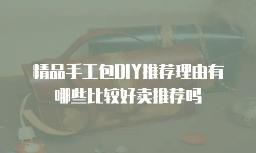 精品手工包DIY推荐理由有哪些比较好卖推荐吗