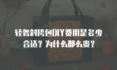 轻奢斜挎包DIY费用是多少合适？为什么那么贵？