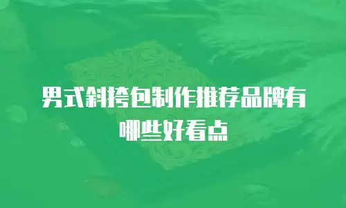 男式斜挎包制作推荐品牌有哪些好看点